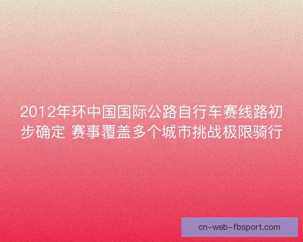 2012年环中国国际公路自行车赛线路初步确定 赛事覆盖多个城市挑战极限骑行