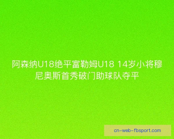 阿森纳U18绝平富勒姆U18 14岁小将穆尼奥斯首秀破门助球队夺平