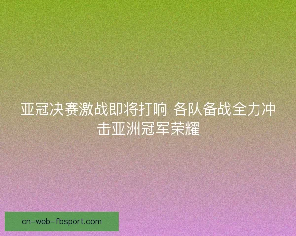 亚冠决赛激战即将打响 各队备战全力冲击亚洲冠军荣耀